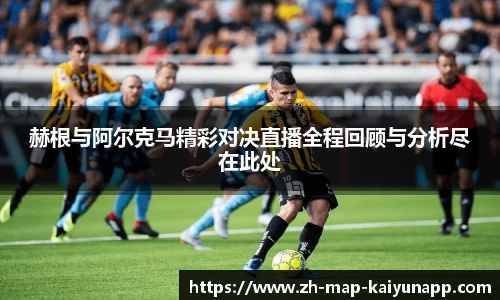 赫根与阿尔克马精彩对决直播全程回顾与分析尽在此处